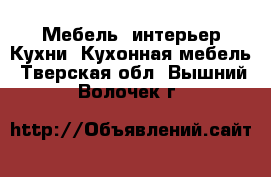 Мебель, интерьер Кухни. Кухонная мебель. Тверская обл.,Вышний Волочек г.